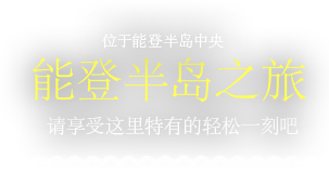 能登半岛之旅。位于能登半岛中央。请享受这里特有的轻松一刻吧