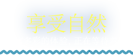 享受自然。丰富多彩的体验，正在等待着您。