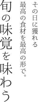 その日に獲れる最高の食材を最高の形で。旬の味覚を味わう