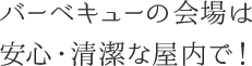 バーベキューの会場は安心・清潔な屋内で！