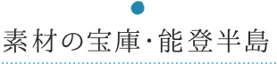 素材の宝庫・能登半島