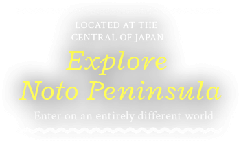 Located at the central of Japan Explore Noto Peninsula Enter on an entirely different world