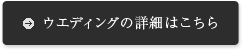 ウエディングの詳細はこちら