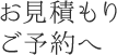 お見積もり ご予約へ