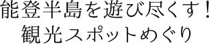 能登半島を遊び尽くす！ 観光スポットめぐり