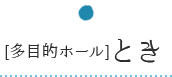 [多目的ホール]とき