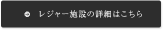 レジャー施設の詳細はこちら