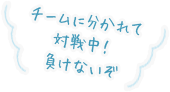 チームに分かれて対戦中！負けないぞ